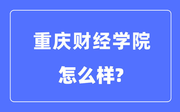 重慶財經(jīng)學(xué)院是幾本一本還是二本,重慶財經(jīng)學(xué)院怎么樣？