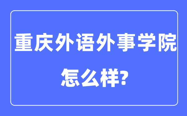 重慶外語外事學院是幾本一本還是二本,重慶外語外事學院怎么樣？