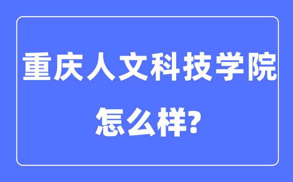 重慶人文科技學院是幾本一本還是二本,重慶人文科技學院怎么樣？