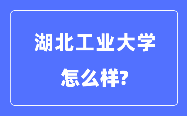湖北工業大學是幾本一本還是二本,湖北工業大學怎么樣？