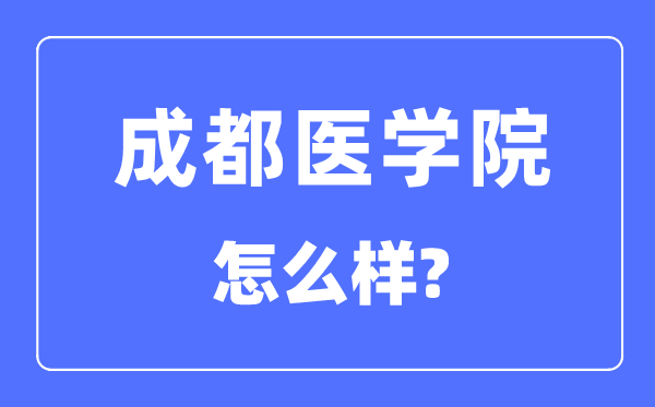 成都醫學院是幾本一本還是二本,成都醫學院怎么樣？