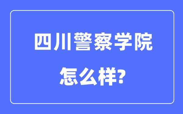 四川警察學院是幾本一本還是二本,四川警察學院怎么樣？