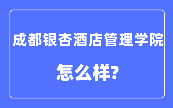 成都銀杏酒店管理學院是幾本一本還是二本,成都銀杏酒店管理學院怎么樣？