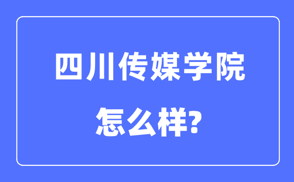四川傳媒學院是幾本一本還是二本,四川傳媒學院怎么樣？