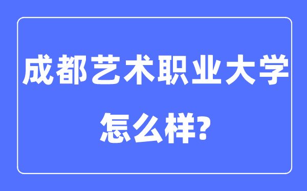 成都藝術(shù)職業(yè)大學(xué)是幾本一本還是二本,成都藝術(shù)職業(yè)大學(xué)怎么樣？