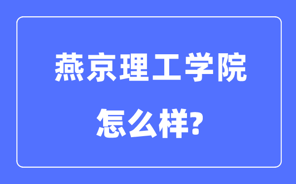 燕京理工學院是幾本一本還是二本,燕京理工學院怎么樣？