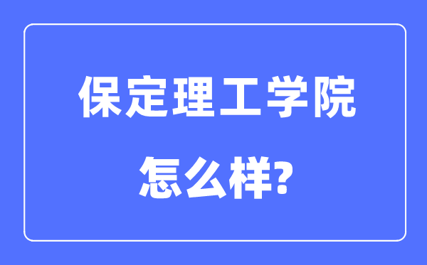 保定理工學院是幾本一本還是二本,保定理工學院怎么樣？