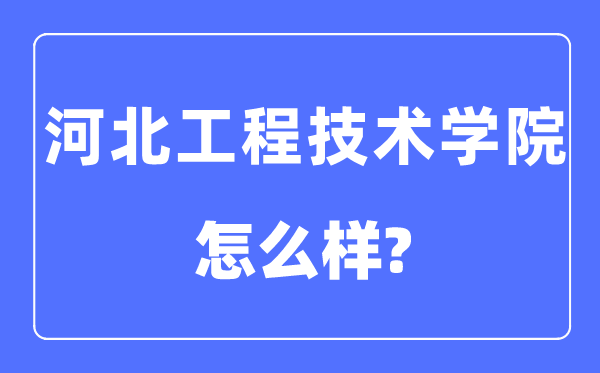 河北工程技術學院是幾本一本還是二本,河北工程技術學院怎么樣？