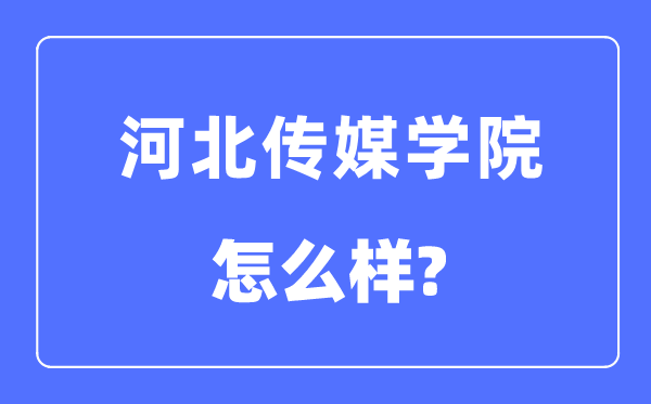 河北傳媒學院是幾本一本還是二本,河北傳媒學院怎么樣？