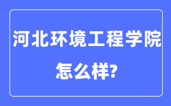 河北環境工程學院是幾本一本還是二本,河北環境工程學院怎么樣？