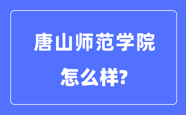 唐山師范學院是幾本一本還是二本,唐山師范學院怎么樣？