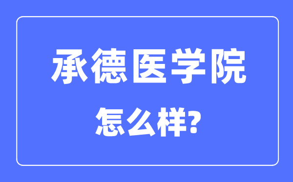 承德醫(yī)學(xué)院是幾本一本還是二本,承德醫(yī)學(xué)院怎么樣？