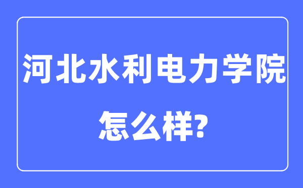 河北水利電力學院是幾本一本還是二本,河北水利電力學院怎么樣？