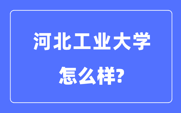 河北工業大學是985還是211,河北工業大學怎么樣？
