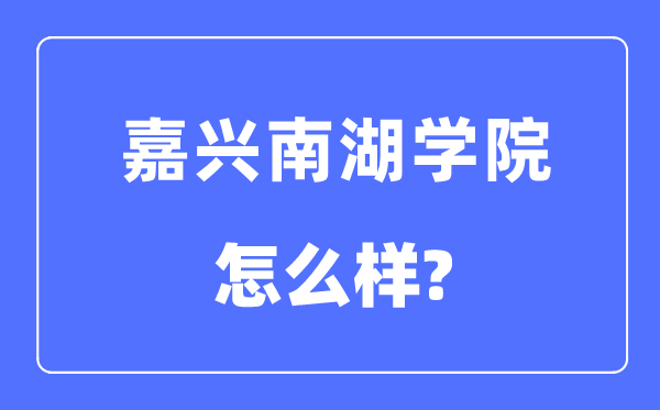嘉興南湖學院是幾本一本還是二本,嘉興南湖學院怎么樣？