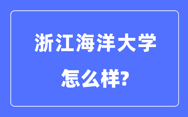 浙江海洋大學(xué)是幾本一本還是二本,浙江海洋大學(xué)怎么樣？
