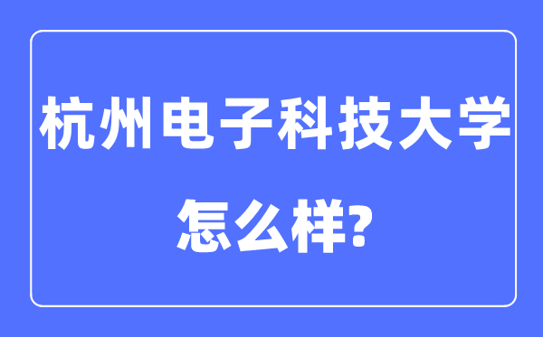 杭州電子科技大學是幾本一本還是二本,杭州電子科技大學怎么樣？
