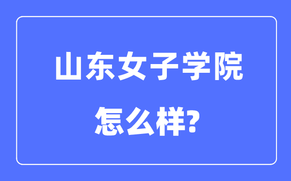 山東女子學(xué)院是幾本一本還是二本,山東女子學(xué)院怎么樣？