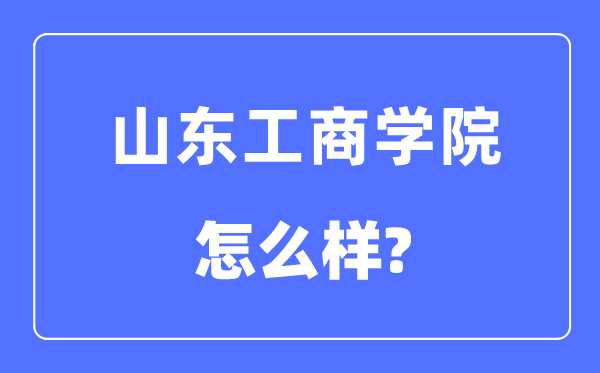 山東工商學院是幾本一本還是二本,山東工商學院怎么樣？