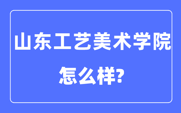 山東工藝美術學院是幾本一本還是二本,山東工藝美術學院怎么樣？