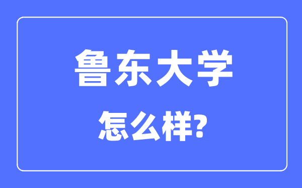 魯東大學是幾本一本還是二本,魯東大學怎么樣？