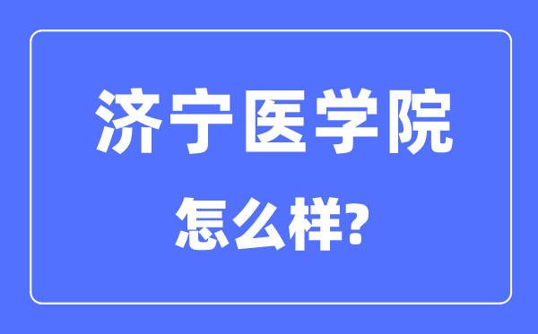 濟寧醫學院是幾本一本還是二本,濟寧醫學院怎么樣？