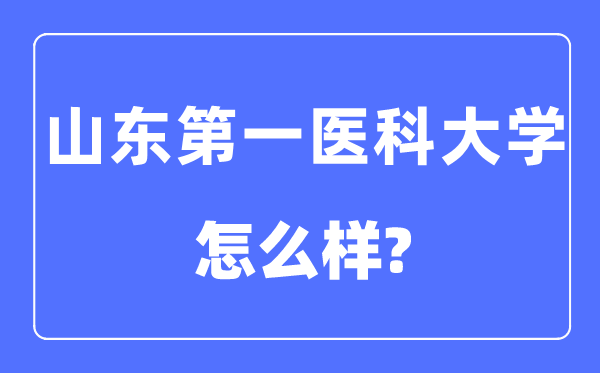 山東第一醫科大學是幾本一本還是二本,山東第一醫科大學怎么樣？