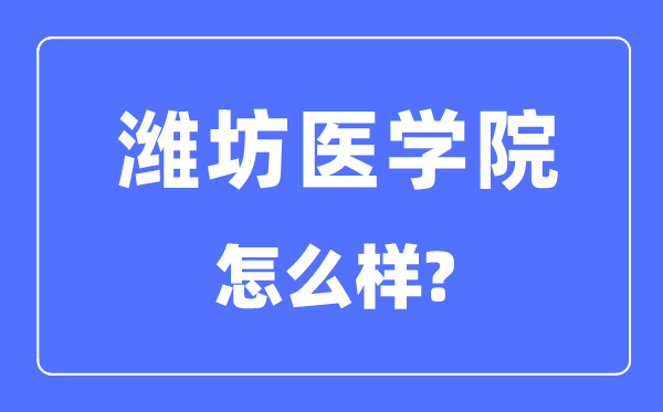 濰坊醫(yī)學(xué)院是幾本一本還是二本,濰坊醫(yī)學(xué)院怎么樣？