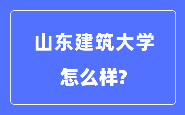 山東建筑大學是幾本一本還是二本,山東建筑大學怎么樣？