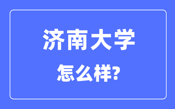 濟(jì)南大學(xué)是幾本一本還是二本,濟(jì)南大學(xué)怎么樣？