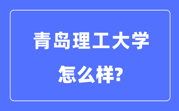 青島理工大學是幾本一本還是二本,青島理工大學怎么樣？