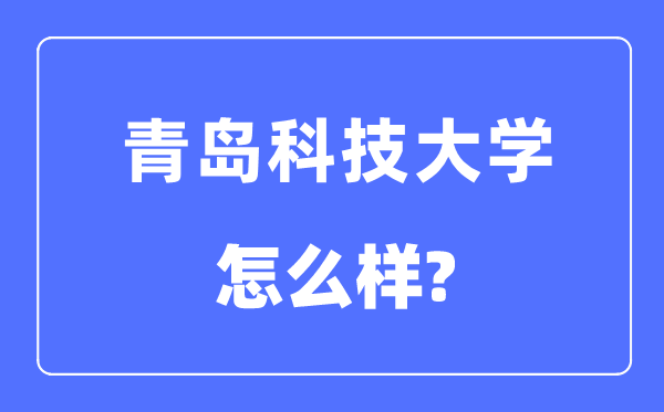 青島科技大學是幾本一本還是二本,青島科技大學怎么樣？
