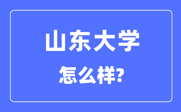 山東大學是985還是211,山東大學怎么樣？