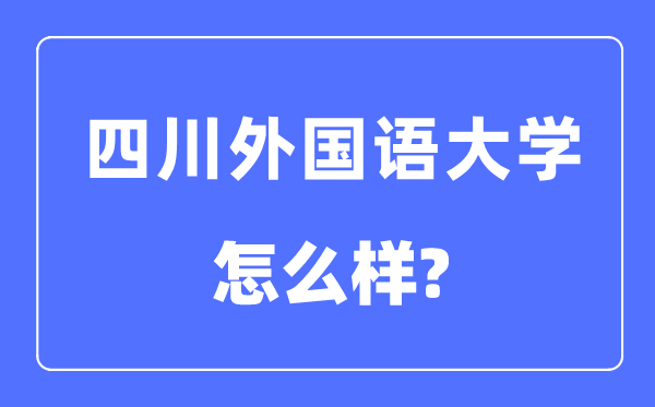 四川外國(guó)語(yǔ)大學(xué)是幾本一本還是二本,四川外國(guó)語(yǔ)大學(xué)怎么樣？