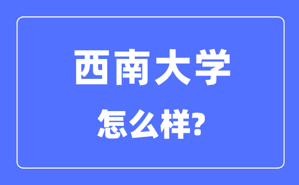 西南大學是985還是211,西南大學怎么樣？