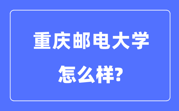 重慶郵電大學是幾本一本還是二本,重慶郵電大學怎么樣？