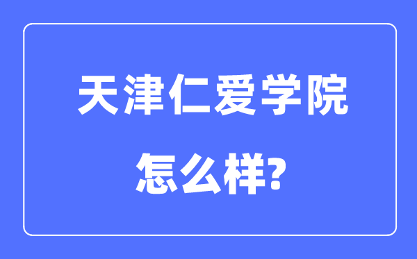 天津仁愛學院是幾本一本還是二本,天津仁愛學院怎么樣？