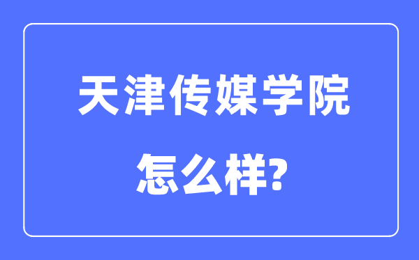 天津傳媒學院是幾本一本還是二本,天津傳媒學院怎么樣？
