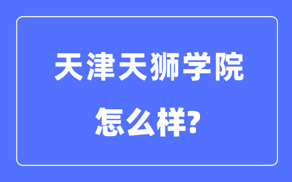 天津天獅學院是幾本一本還是二本,天津天獅學院怎么樣？