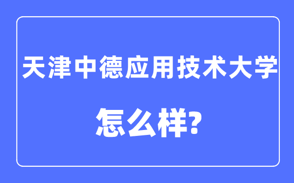 天津中德應用技術大學是幾本一本還是二本,天津中德應用技術大學怎么樣？