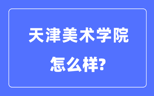 天津美術學院是幾本一本還是二本,天津美術學院怎么樣？