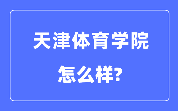 天津體育學院是幾本一本還是二本,天津體育學院怎么樣？