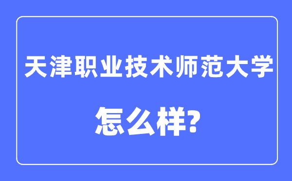 天津職業技術師范大學是幾本一本還是二本,天津職業技術師范大學怎么樣？