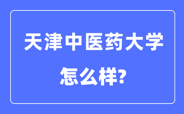天津中醫(yī)藥大學(xué)是幾本一本還是二本,天津中醫(yī)藥大學(xué)怎么樣？
