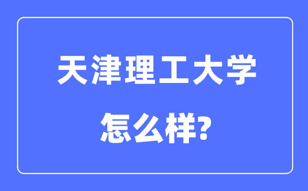 天津理工大學是幾本一本還是二本,天津理工大學怎么樣？