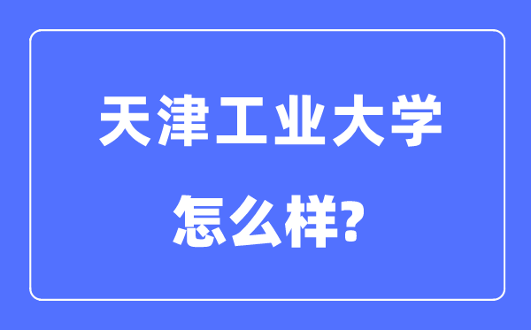 天津工業大學是211嗎,天津工業大學怎么樣？
