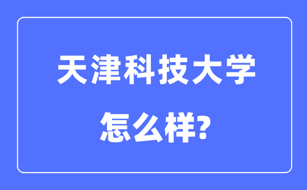 天津科技大學是幾本一本還是二本,天津科技大學怎么樣？