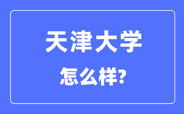天津大學(xué)怎么樣,天津大學(xué)最新排名全國第幾？