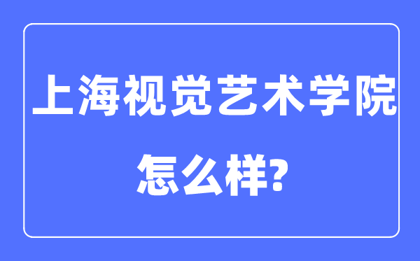 上海視覺(jué)藝術(shù)學(xué)院是幾本一本還是二本,上海視覺(jué)藝術(shù)學(xué)院怎么樣？