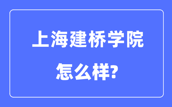 上海建橋學院是幾本一本還是二本,上海建橋學院怎么樣？